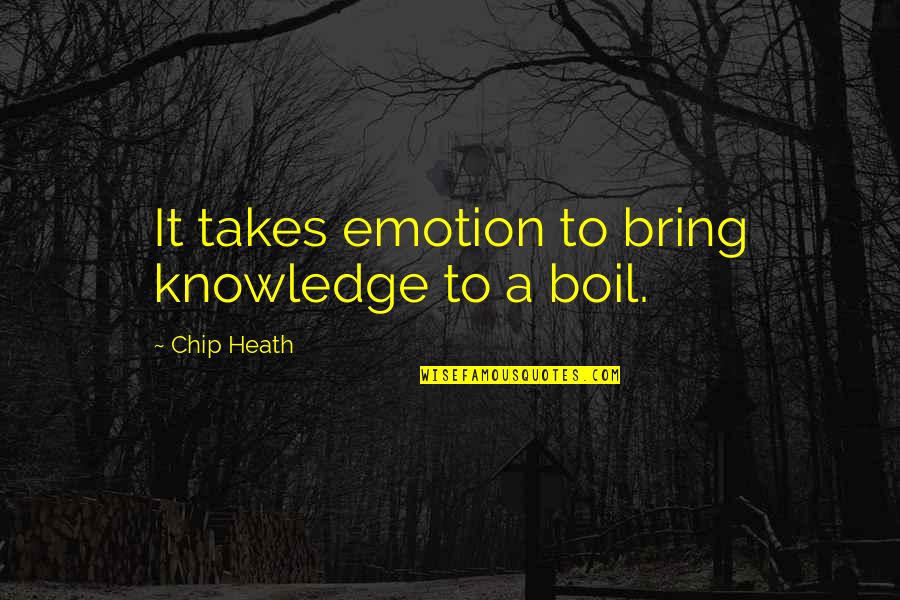 Boil Best Quotes By Chip Heath: It takes emotion to bring knowledge to a