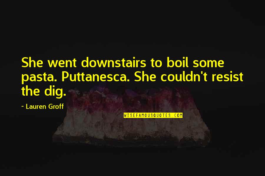 Boil Best Quotes By Lauren Groff: She went downstairs to boil some pasta. Puttanesca.