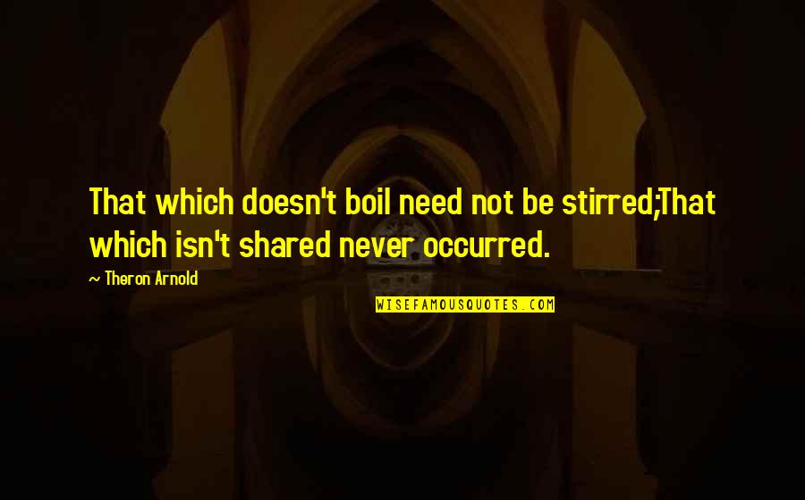 Boil Best Quotes By Theron Arnold: That which doesn't boil need not be stirred;That