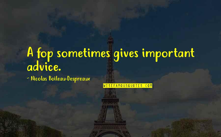 Boileau Despreaux Quotes By Nicolas Boileau-Despreaux: A fop sometimes gives important advice.