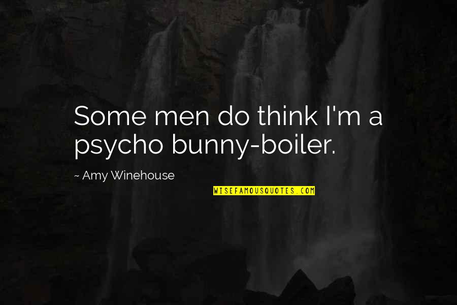 Boiler Quotes By Amy Winehouse: Some men do think I'm a psycho bunny-boiler.