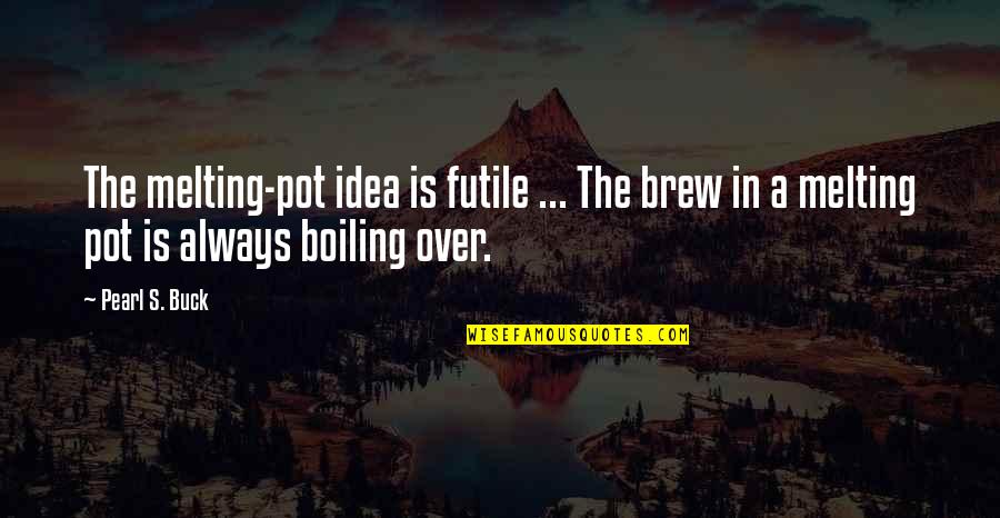 Boiling And Melting Quotes By Pearl S. Buck: The melting-pot idea is futile ... The brew
