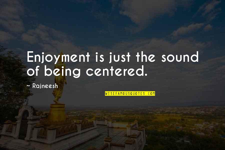 Boiling Hot Quotes By Rajneesh: Enjoyment is just the sound of being centered.