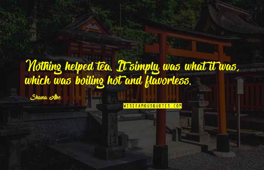 Boiling Hot Quotes By Shana Abe: Nothing helped tea. It simply was what it