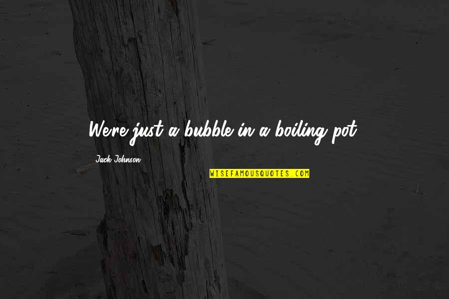Boiling Pot Quotes By Jack Johnson: We're just a bubble in a boiling pot.