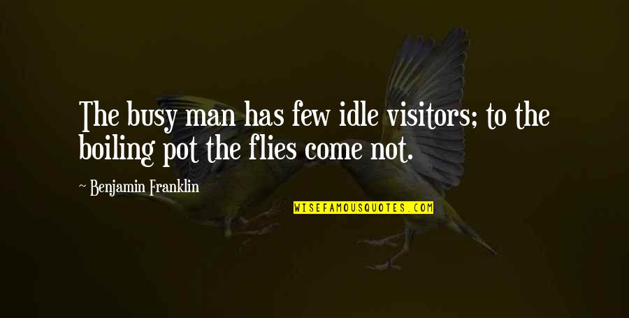 Boiling Quotes By Benjamin Franklin: The busy man has few idle visitors; to