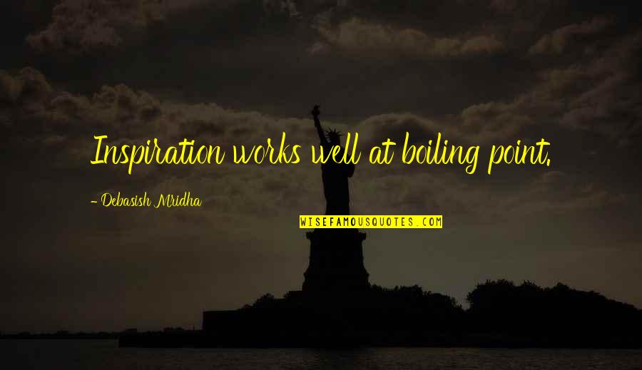 Boiling Quotes By Debasish Mridha: Inspiration works well at boiling point.