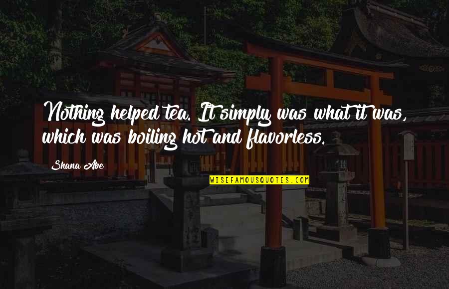 Boiling Quotes By Shana Abe: Nothing helped tea. It simply was what it