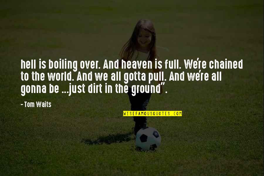 Boiling Quotes By Tom Waits: hell is boiling over. And heaven is full.