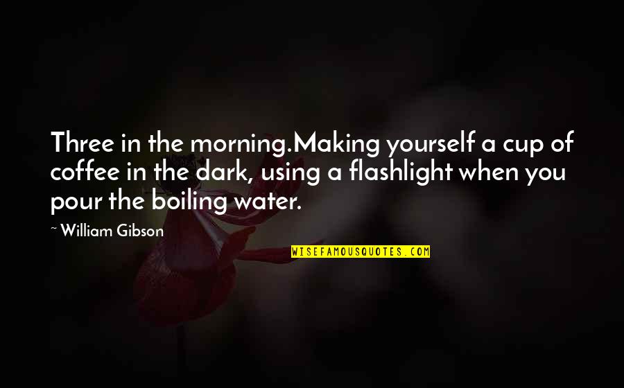 Boiling Quotes By William Gibson: Three in the morning.Making yourself a cup of