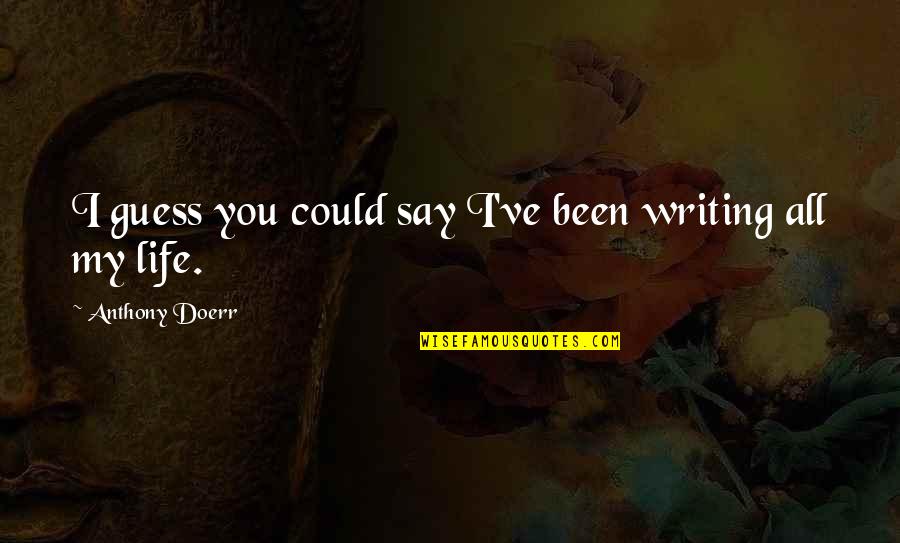 Boiling Water Quote Quotes By Anthony Doerr: I guess you could say I've been writing Boiling Water Quote Quotes By Anthony Doerr: I guess you could say I've been writing