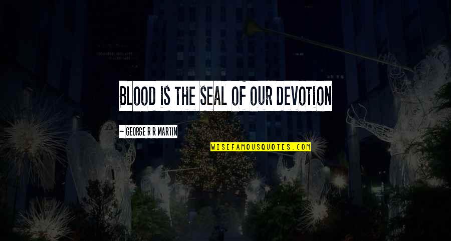Boilingsprings Quotes By George R R Martin: Blood is the seal of our devotion