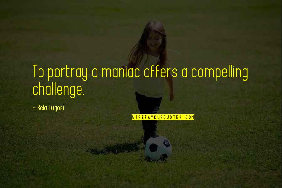 Boilingspringsnc Quotes By Bela Lugosi: To portray a maniac offers a compelling challenge. Boilingspringsnc Quotes By Bela Lugosi: To portray a maniac offers a compelling challenge.