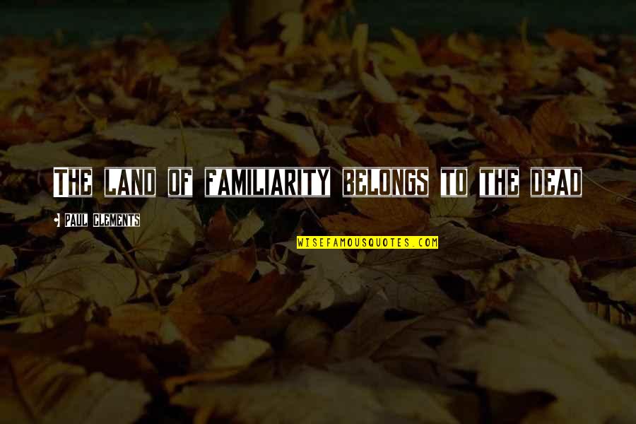 Boilingspringsnc Quotes By Paul Clements: The land of familiarity belongs to the dead Boilingspringsnc Quotes By Paul Clements: The land of familiarity belongs to the dead