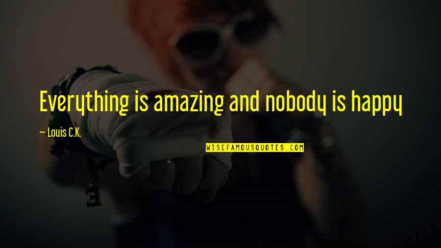 Boinne Sim Quotes By Louis C.K.: Everything is amazing and nobody is happy