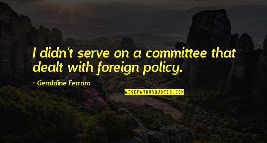 Boira Khulna Quotes By Geraldine Ferraro: I didn't serve on a committee that dealt