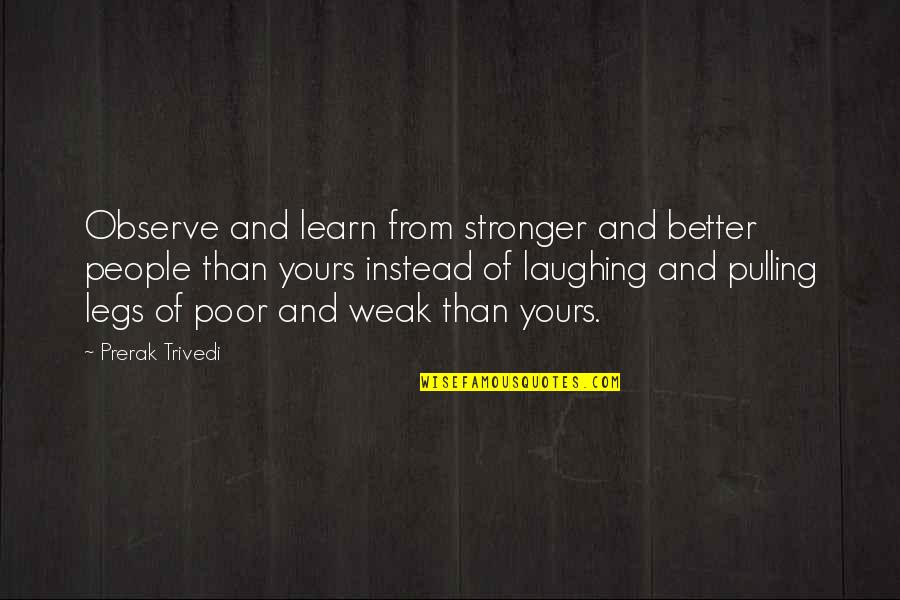 Boira Pinot Quotes By Prerak Trivedi: Observe and learn from stronger and better people