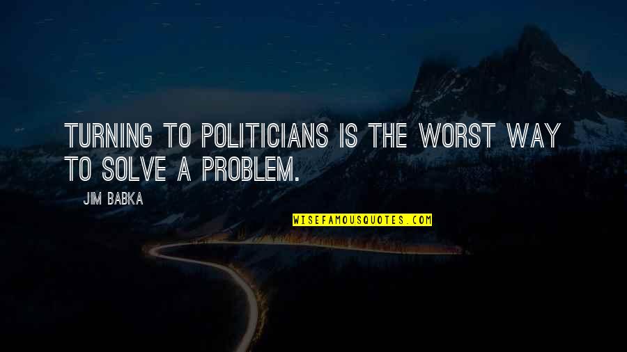 Boirac Quotes By Jim Babka: Turning to politicians is the worst way to