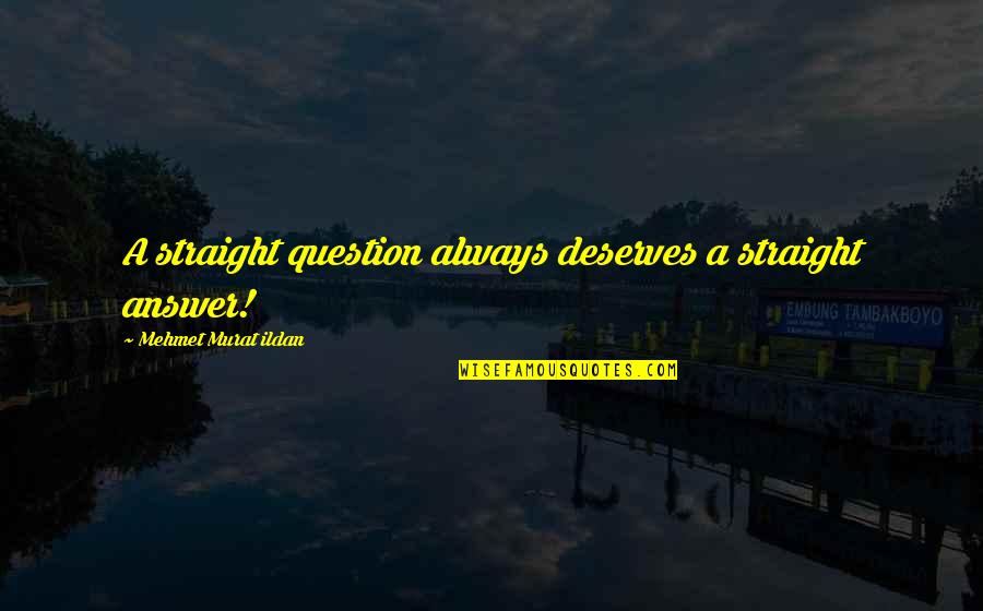 Boisbaudran's Quotes By Mehmet Murat Ildan: A straight question always deserves a straight answer!