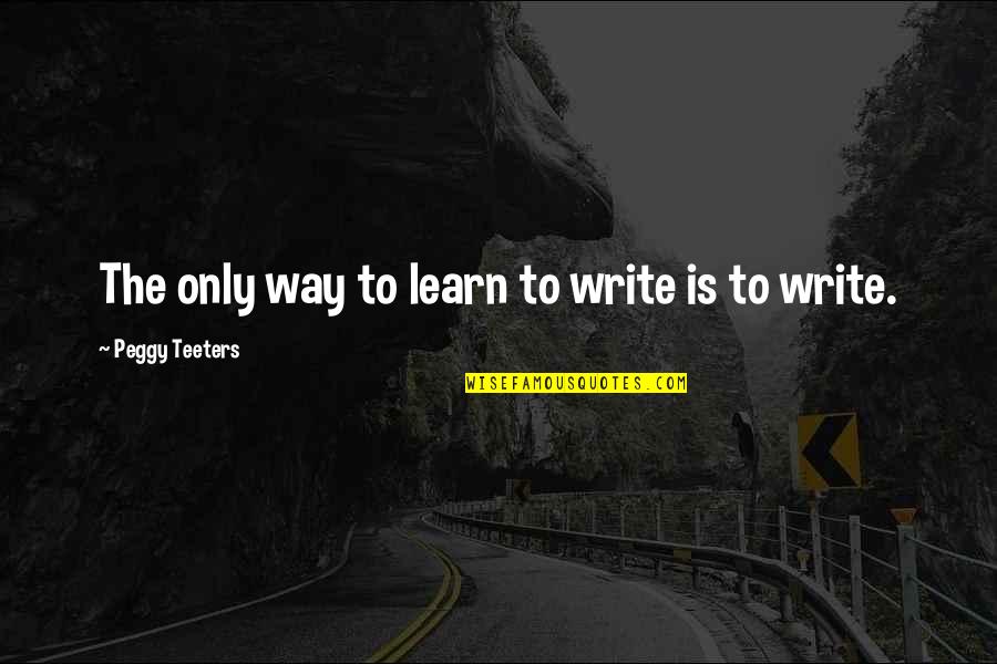 Boisbaudran's Quotes By Peggy Teeters: The only way to learn to write is