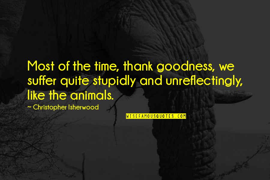 Boisclair Fils Quotes By Christopher Isherwood: Most of the time, thank goodness, we suffer