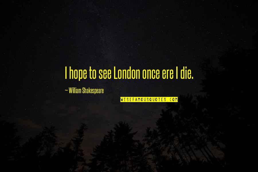 Boisclair Fils Quotes By William Shakespeare: I hope to see London once ere I Boisclair Fils Quotes By William Shakespeare: I hope to see London once ere I