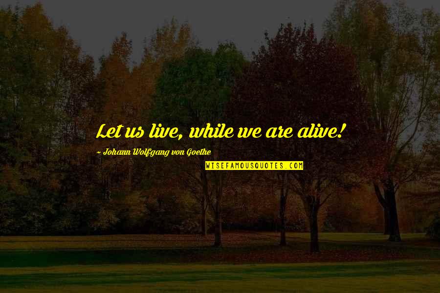 Boisclair Quotes By Johann Wolfgang Von Goethe: Let us live, while we are alive!