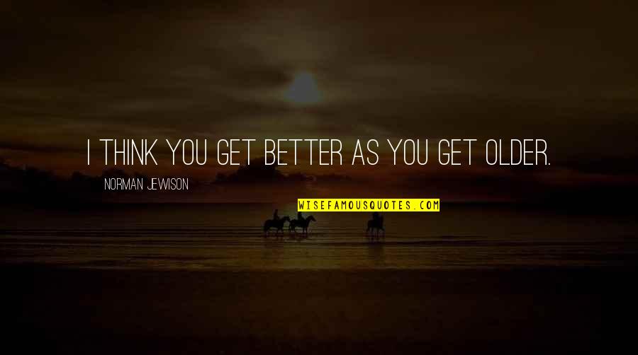 Boisen Construction Quotes By Norman Jewison: I think you get better as you get Boisen Construction Quotes By Norman Jewison: I think you get better as you get