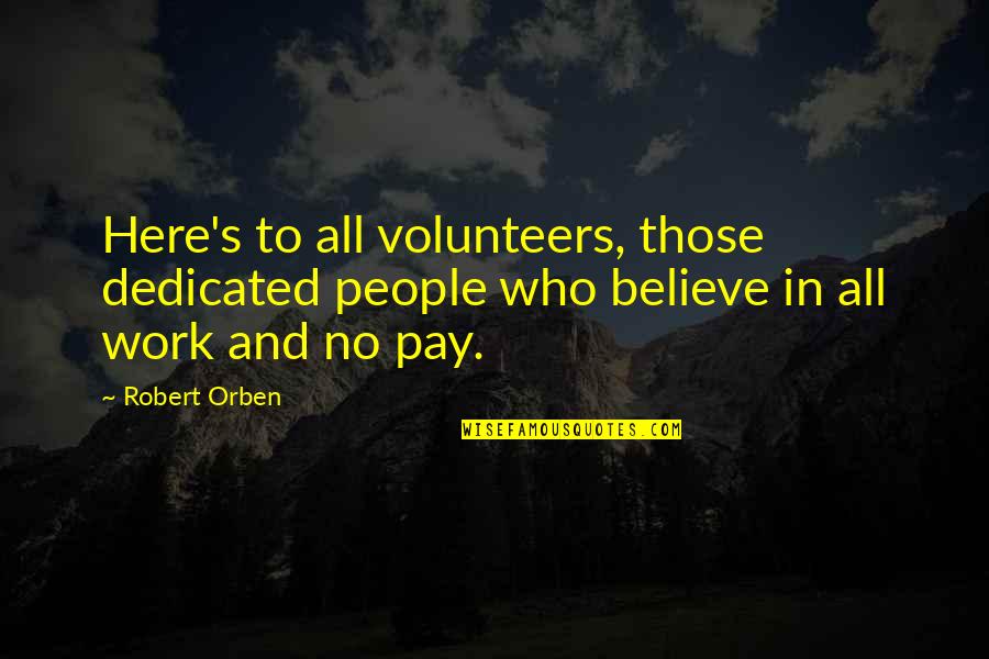 Boisseau Pronunciation Quotes By Robert Orben: Here's to all volunteers, those dedicated people who
