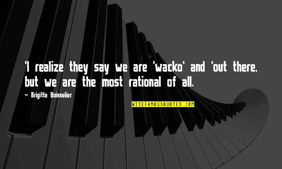 Boisselier Quotes By Brigitte Boisselier: 'I realize they say we are 'wacko' and