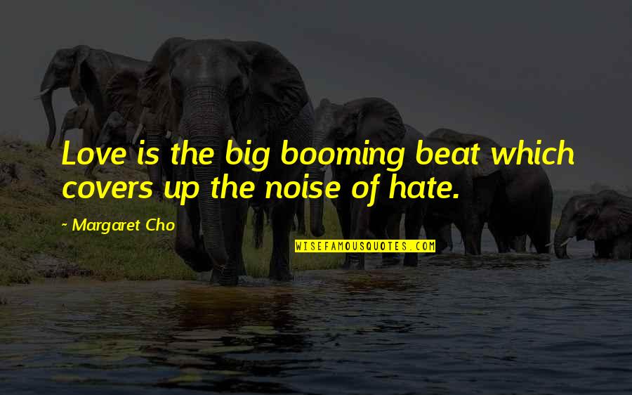 Boisselier Quotes By Margaret Cho: Love is the big booming beat which covers
