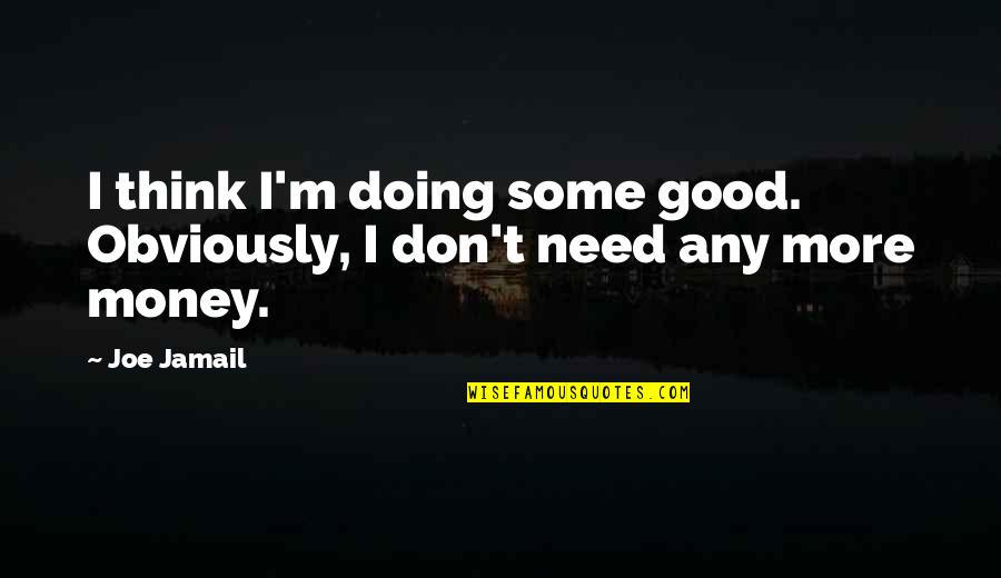 Boisser E Quotes By Joe Jamail: I think I'm doing some good. Obviously, I