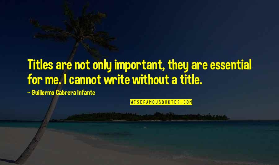 Boissier Quotes By Guillermo Cabrera Infante: Titles are not only important, they are essential