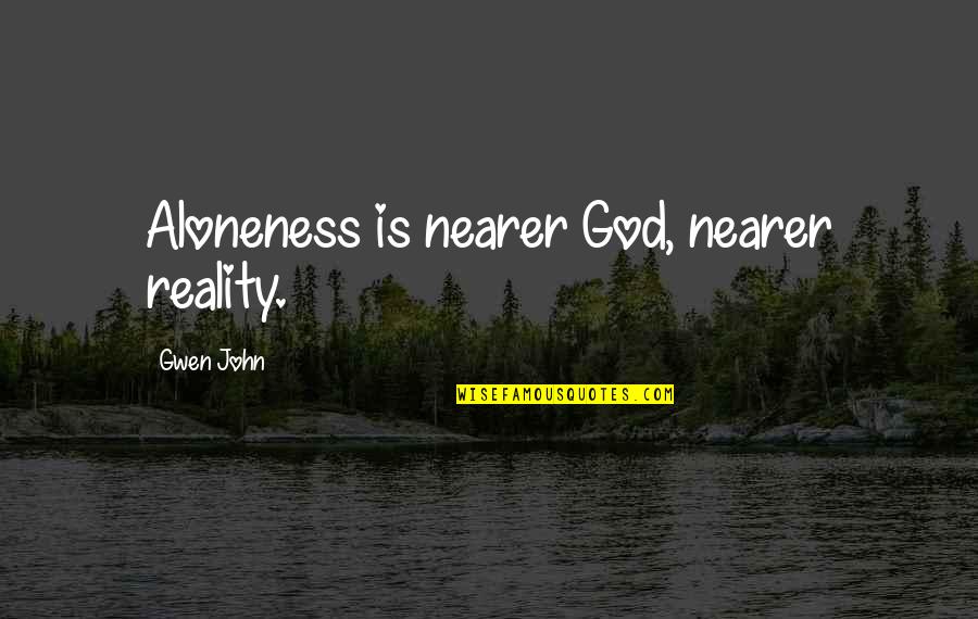 Boiste Quotes By Gwen John: Aloneness is nearer God, nearer reality.