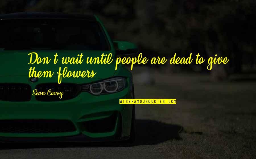 Boisterously Quotes By Sean Covey: Don't wait until people are dead to give