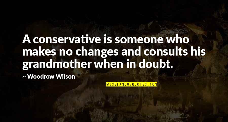 Boisterousness Quotes By Woodrow Wilson: A conservative is someone who makes no changes