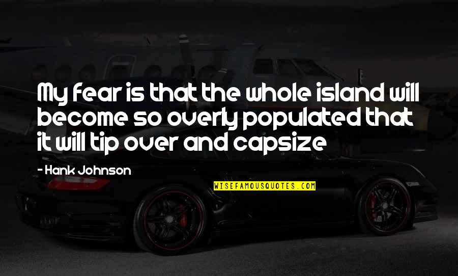 Boitelle De Guy Quotes By Hank Johnson: My fear is that the whole island will Boitelle De Guy Quotes By Hank Johnson: My fear is that the whole island will