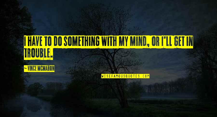 Boiteux In French Quotes By Vince McMahon: I have to do something with my mind, Boiteux In French Quotes By Vince McMahon: I have to do something with my mind,