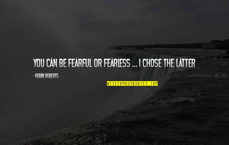 Boito Shotguns Quotes By Robin Roberts: You can be fearful or fearless ... I