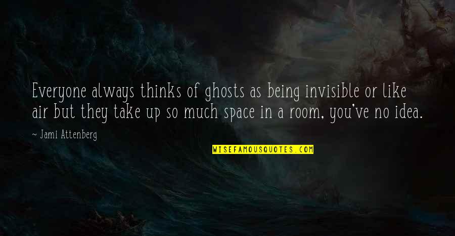 Boitumelo Mogopa Quotes By Jami Attenberg: Everyone always thinks of ghosts as being invisible Boitumelo Mogopa Quotes By Jami Attenberg: Everyone always thinks of ghosts as being invisible