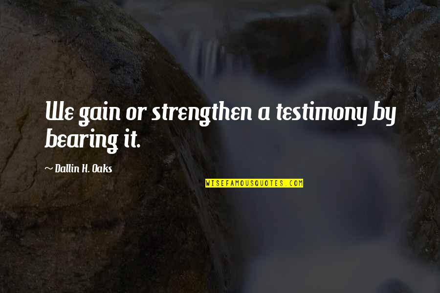 Boix 4 Quotes By Dallin H. Oaks: We gain or strengthen a testimony by bearing