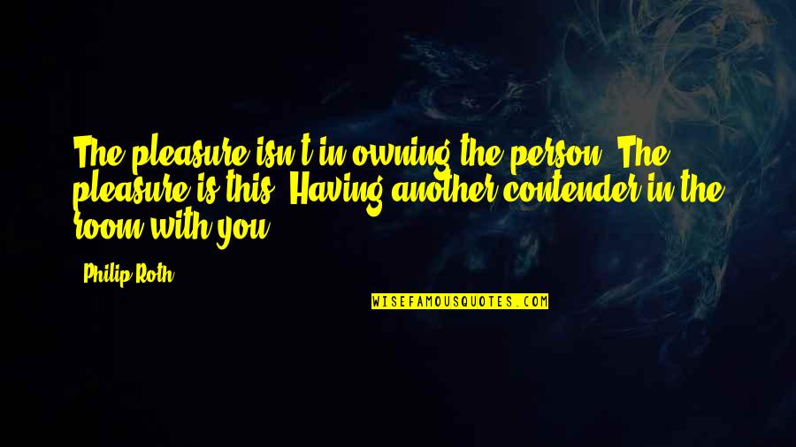 Boixaderas Quotes By Philip Roth: The pleasure isn't in owning the person. The Boixaderas Quotes By Philip Roth: The pleasure isn't in owning the person. The
