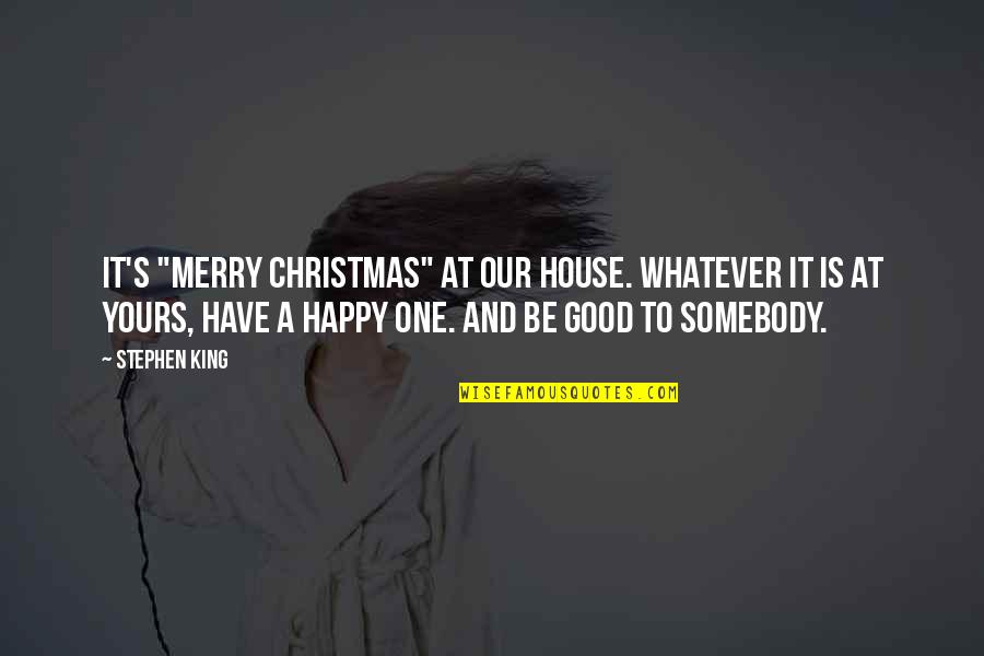 Bojack Horseman Last Episode Quotes By Stephen King: It's "Merry Christmas" at our house. Whatever it Bojack Horseman Last Episode Quotes By Stephen King: It's "Merry Christmas" at our house. Whatever it