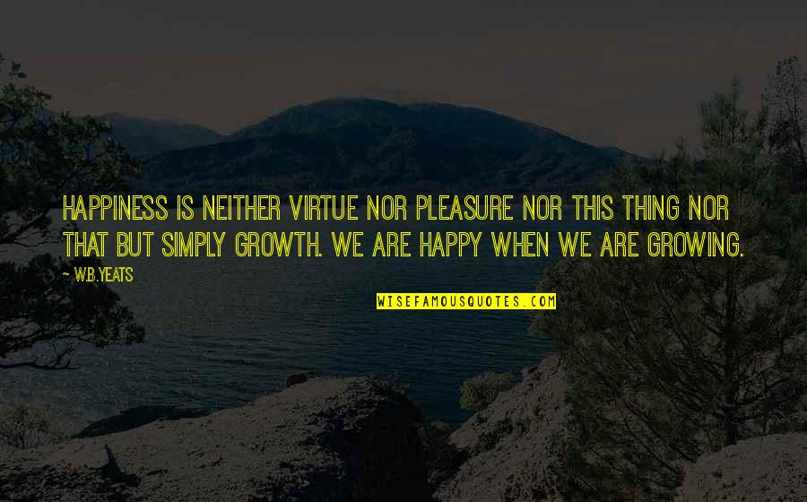 Bojador Cape Quotes By W.B.Yeats: Happiness is neither virtue nor pleasure nor this