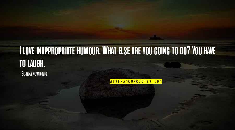 Bojana Quotes By Bojana Novakovic: I love inappropriate humour. What else are you