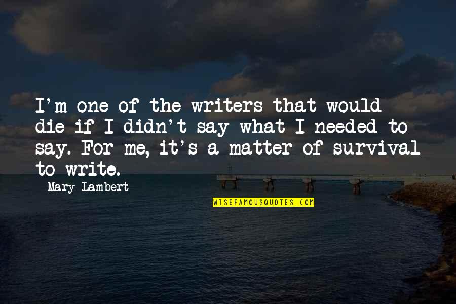 Bojanic Nebojsa Quotes By Mary Lambert: I'm one of the writers that would die Bojanic Nebojsa Quotes By Mary Lambert: I'm one of the writers that would die