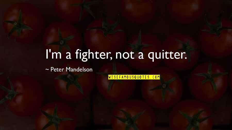 Bojaynes Quotes By Peter Mandelson: I'm a fighter, not a quitter. Bojaynes Quotes By Peter Mandelson: I'm a fighter, not a quitter.