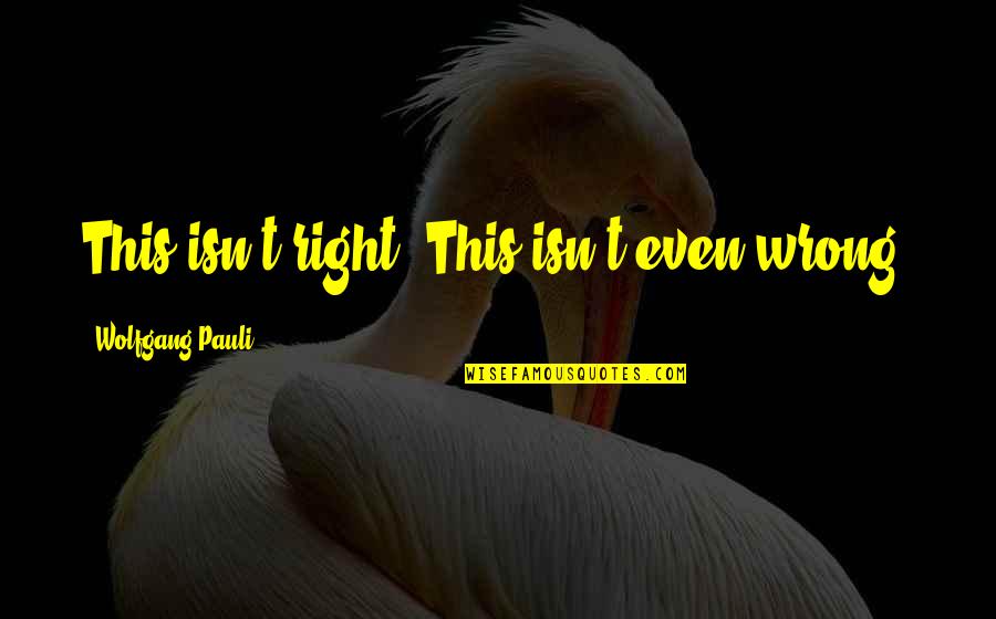 Bojesen Quotes By Wolfgang Pauli: This isn't right. This isn't even wrong. Bojesen Quotes By Wolfgang Pauli: This isn't right. This isn't even wrong.