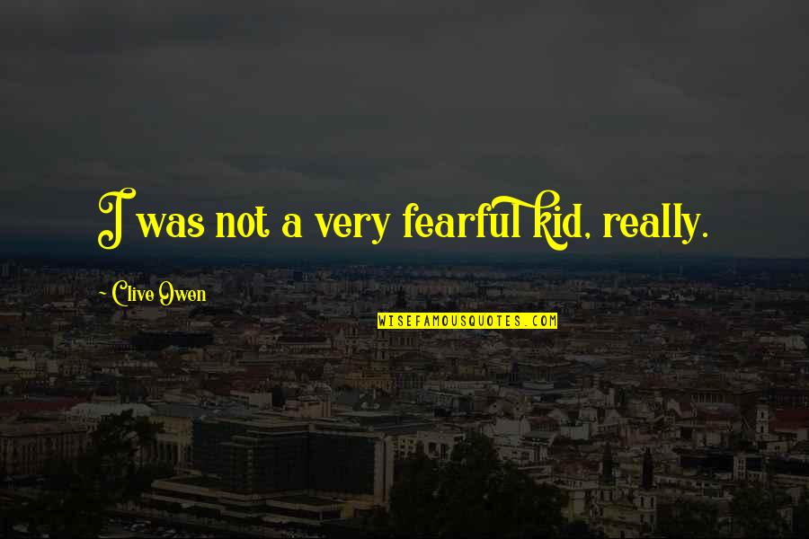 Bojina Quotes By Clive Owen: I was not a very fearful kid, really. Bojina Quotes By Clive Owen: I was not a very fearful kid, really.