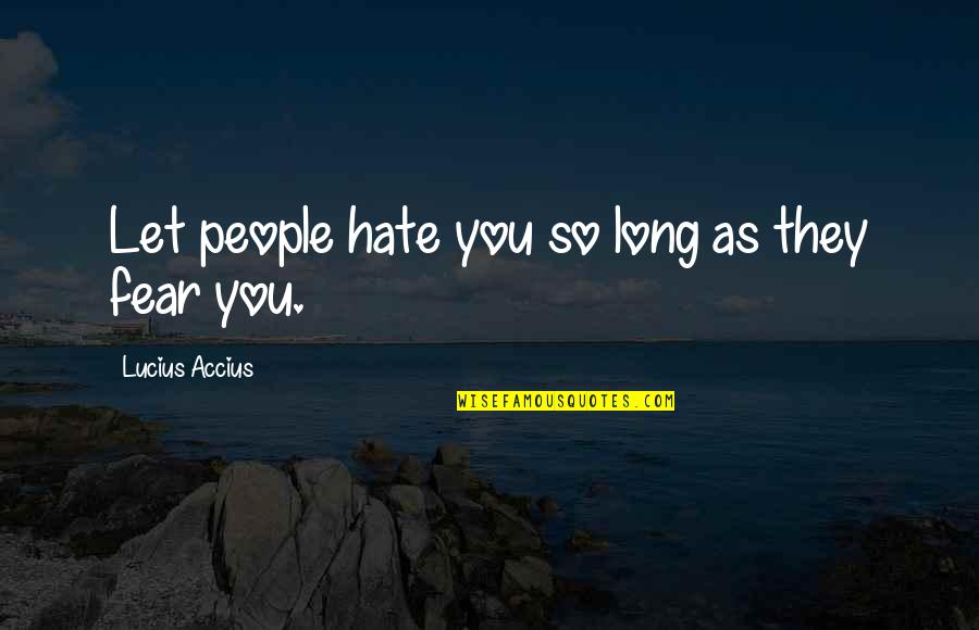 Bojko Borisov Quotes By Lucius Accius: Let people hate you so long as they Bojko Borisov Quotes By Lucius Accius: Let people hate you so long as they